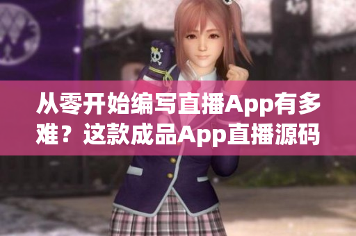 从零开始编写直播App有多难？这款成品App直播源码将降低你的开发难度！