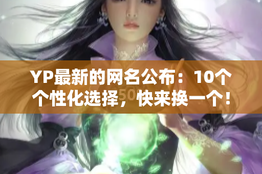 YP最新的网名公布：10个个性化选择，快来换一个！