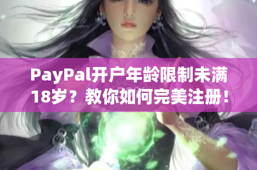 PayPal开户年龄限制未满18岁？教你如何完美注册！