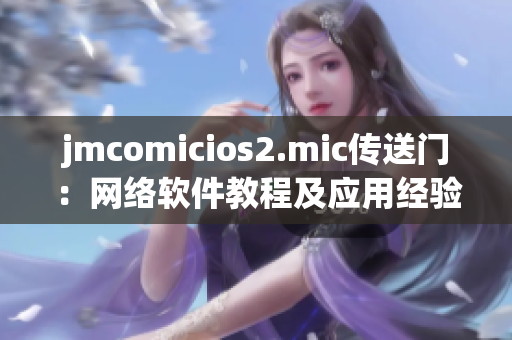 jmcomicios2.mic传送门：网络软件教程及应用经验分享