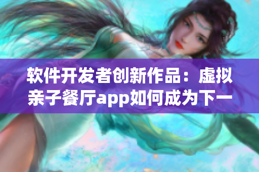 软件开发者创新作品：虚拟亲子餐厅app如何成为下一个土豪布丁