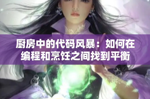 厨房中的代码风暴：如何在编程和烹饪之间找到平衡