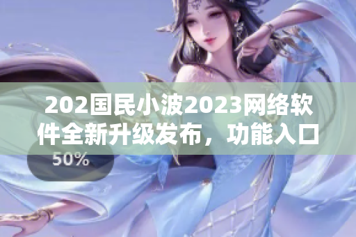 202国民小波2023网络软件全新升级发布，功能入口一键畅享