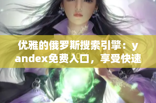 优雅的俄罗斯搜索引擎：yandex免费入口，享受快速网络软件服务
