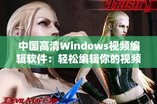 中国高清Windows视频编辑软件：轻松编辑你的视频！