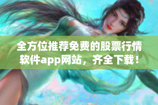 全方位推荐免费的股票行情软件app网站，齐全下载！