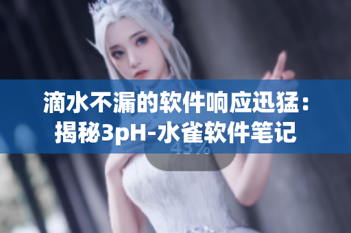 滴水不漏的软件响应迅猛：揭秘3pH-水雀软件笔记