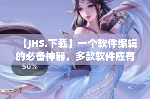 【JHS.下载】一个软件编辑的必备神器，多款软件应有尽有
