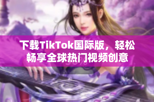 下载TikTok国际版，轻松畅享全球热门视频创意