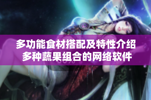 多功能食材搭配及特性介绍 多种蔬果组合的网络软件实用大全