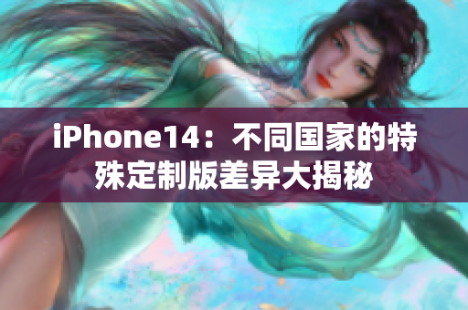 iPhone14：不同国家的特殊定制版差异大揭秘