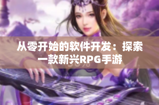 从零开始的软件开发：探索一款新兴RPG手游