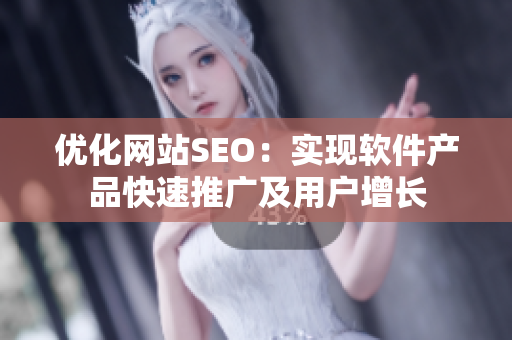 优化网站SEO：实现软件产品快速推广及用户增长