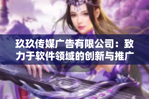 玖玖传媒广告有限公司：致力于软件领域的创新与推广