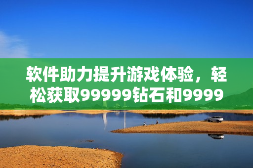 软件助力提升游戏体验，轻松获取99999钻石和999999金币