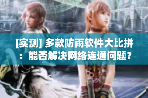 [实测] 多款防雨软件大比拼：能否解决网络连通问题？