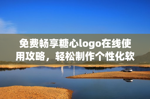 免费畅享糖心logo在线使用攻略，轻松制作个性化软件LOGO