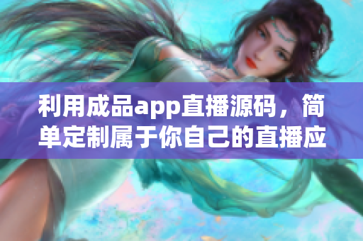 利用成品app直播源码，简单定制属于你自己的直播应用！