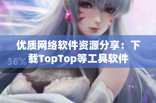 优质网络软件资源分享：下载TopTop等工具软件