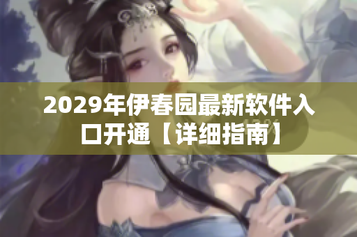 2029年伊春园最新软件入口开通【详细指南】