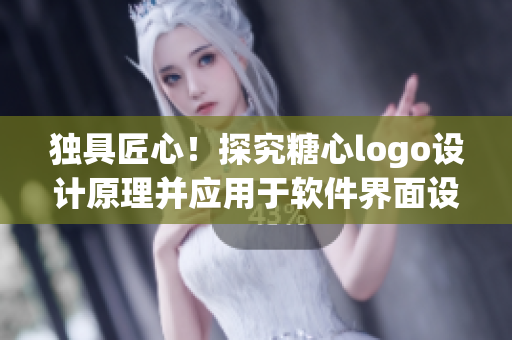 独具匠心！探究糖心logo设计原理并应用于软件界面设计