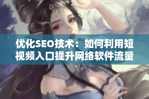 优化SEO技术：如何利用短视频入口提升网络软件流量