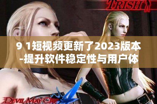 9 1短视频更新了2023版本-提升软件稳定性与用户体验