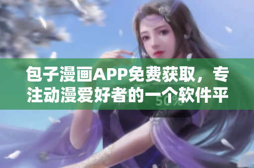 包子漫画APP免费获取，专注动漫爱好者的一个软件平台