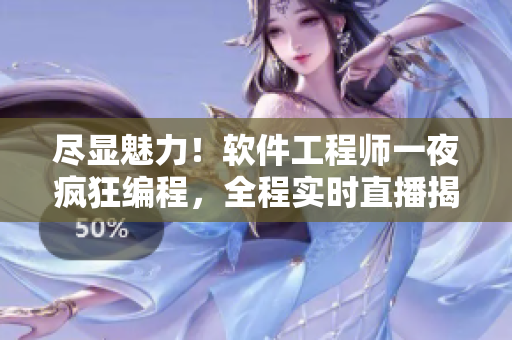 尽显魅力！软件工程师一夜疯狂编程，全程实时直播揭秘完整版