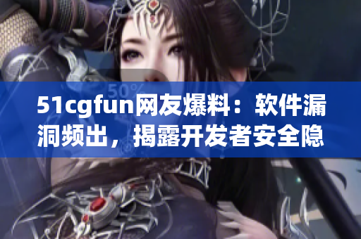 51cgfun网友爆料：软件漏洞频出，揭露开发者安全隐患