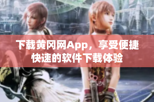 下载黄冈网App，享受便捷快速的软件下载体验