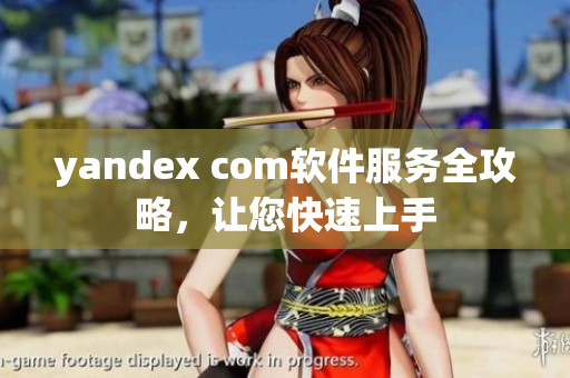 yandex com软件服务全攻略，让您快速上手