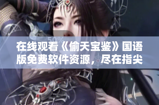 在线观看《偷天宝鉴》国语版免费软件资源，尽在指尖【完整版】