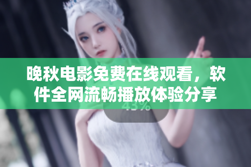 晚秋电影免费在线观看，软件全网流畅播放体验分享