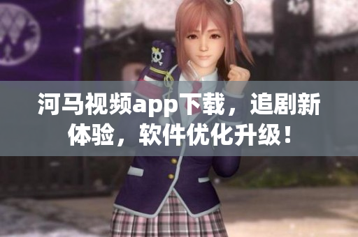 河马视频app下载，追剧新体验，软件优化升级！
