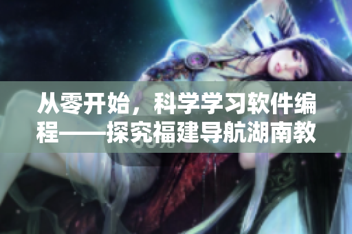 从零开始，科学学习软件编程——探究福建导航湖南教育网专题