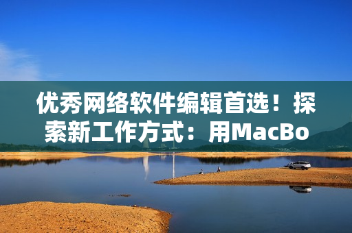 优秀网络软件编辑首选！探索新工作方式：用MacBook Pro加速软件编写创意