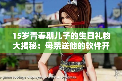 15岁青春期儿子的生日礼物大揭秘：母亲送他的软件开发课程