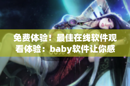 免费体验！最佳在线软件观看体验：baby软件让你感受流畅无卡顿