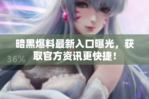 暗黑爆料最新入口曝光，获取官方资讯更快捷！