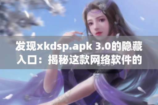 发现xkdsp.apk 3.0的隐藏入口：揭秘这款网络软件的新特性