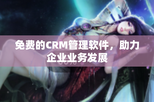 免费的CRM管理软件，助力企业业务发展