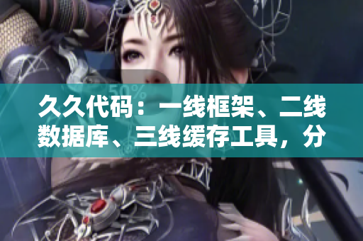 久久代码：一线框架、二线数据库、三线缓存工具，分分钟带你装逼不误人