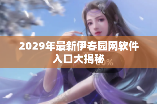 2029年最新伊春园网软件入口大揭秘