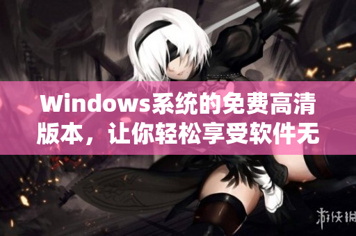 Windows系统的免费高清版本，让你轻松享受软件无限畅玩！