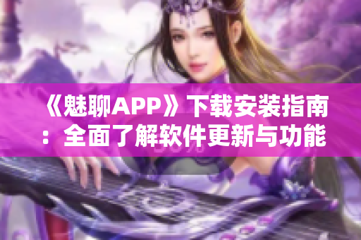《魅聊APP》下载安装指南：全面了解软件更新与功能优化