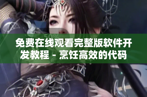 免费在线观看完整版软件开发教程 - 烹饪高效的代码