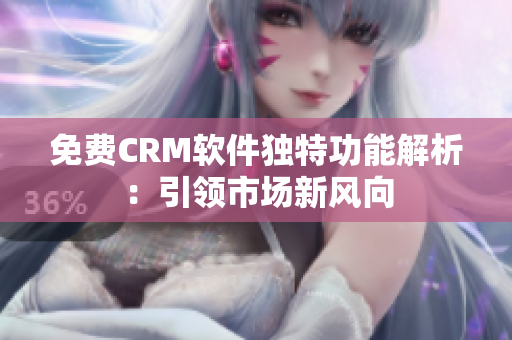 免费CRM软件独特功能解析：引领市场新风向