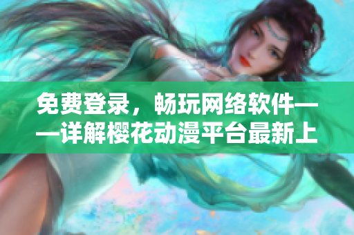 免费登录，畅玩网络软件——详解樱花动漫平台最新上线特色功能