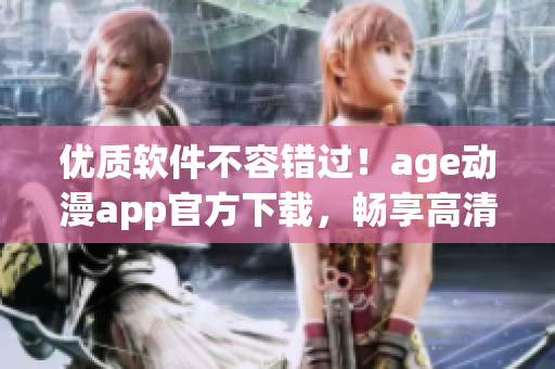 优质软件不容错过！age动漫app官方下载，畅享高清动漫世界